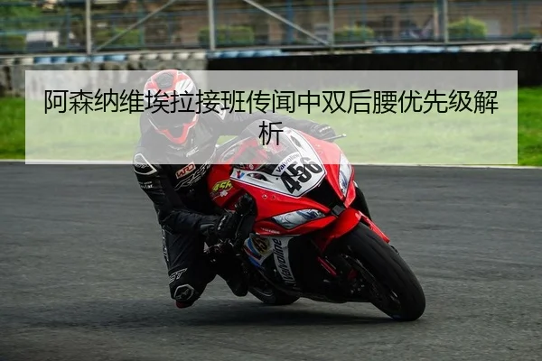 阿森纳维埃拉接班传闻中双后腰优先级解析