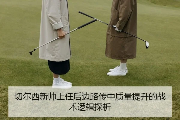 切尔西新帅上任后边路传中质量提升的战术逻辑探析