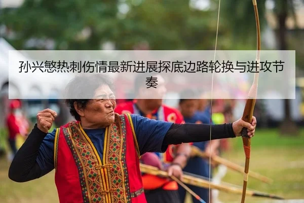 孙兴慜热刺伤情最新进展探底边路轮换与进攻节奏