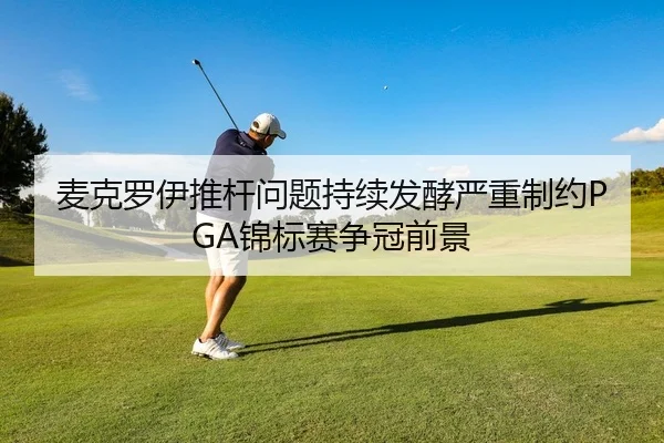 麦克罗伊推杆问题持续发酵严重制约PGA锦标赛争冠前景